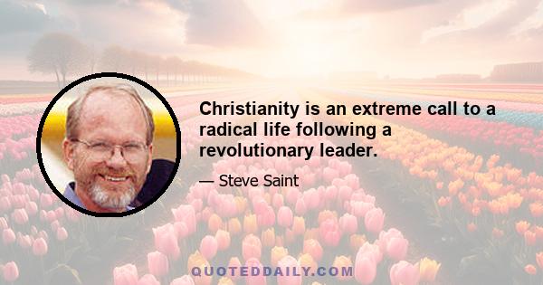 Christianity is an extreme call to a radical life following a revolutionary leader.