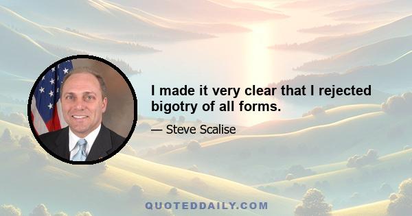 I made it very clear that I rejected bigotry of all forms.