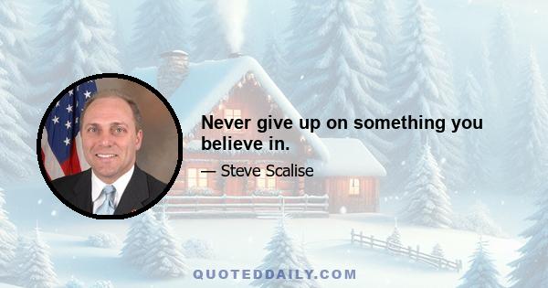 Never give up on something you believe in.