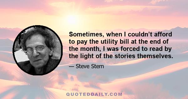 Sometimes, when I couldn’t afford to pay the utility bill at the end of the month, I was forced to read by the light of the stories themselves.