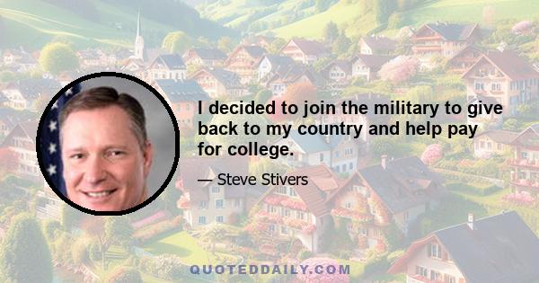 I decided to join the military to give back to my country and help pay for college.