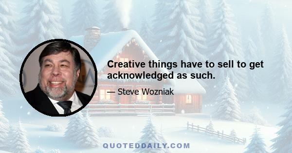 Creative things have to sell to get acknowledged as such.