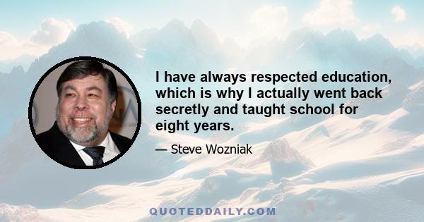 I have always respected education, which is why I actually went back secretly and taught school for eight years.