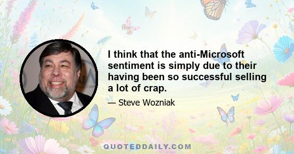 I think that the anti-Microsoft sentiment is simply due to their having been so successful selling a lot of crap.