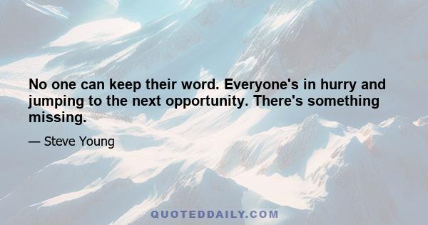 No one can keep their word. Everyone's in hurry and jumping to the next opportunity. There's something missing.