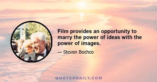 Film provides an opportunity to marry the power of ideas with the power of images.