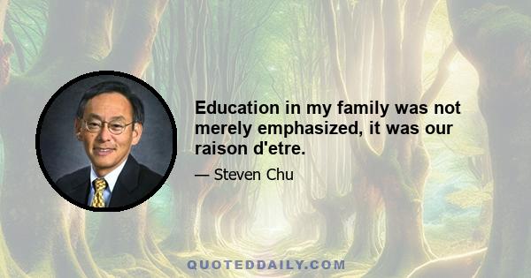 Education in my family was not merely emphasized, it was our raison d'etre.