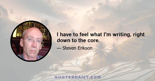 I have to feel what I'm writing, right down to the core.