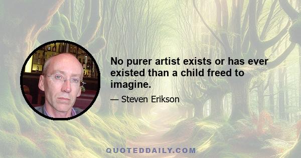 No purer artist exists or has ever existed than a child freed to imagine.