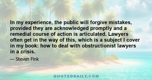 In my experience, the public will forgive mistakes, provided they are acknowledged promptly and a remedial course of action is articulated. Lawyers often get in the way of this, which is a subject I cover in my book: