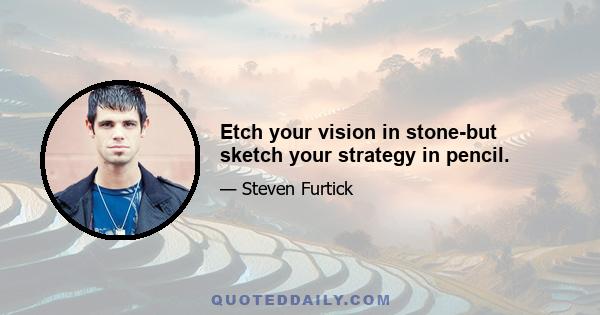 Etch your vision in stone-but sketch your strategy in pencil.