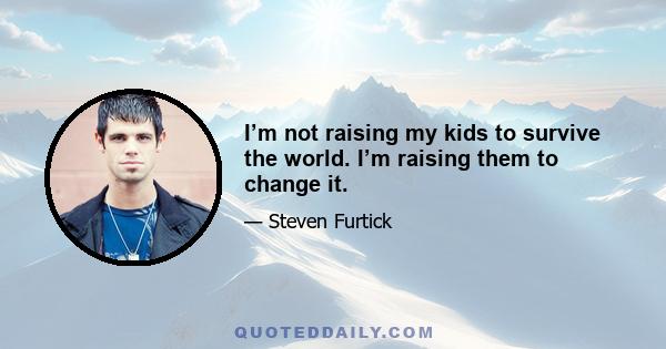 I’m not raising my kids to survive the world. I’m raising them to change it.