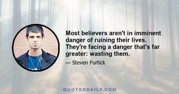 Most believers aren't in imminent danger of ruining their lives. They're facing a danger that's far greater: wasting them.