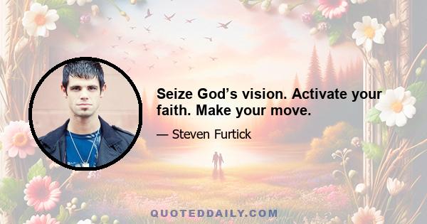 Seize God’s vision. Activate your faith. Make your move.