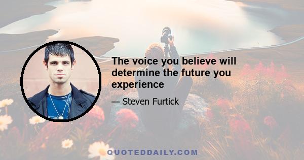 The voice you believe will determine the future you experience