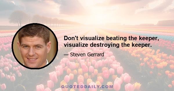 Don't visualize beating the keeper, visualize destroying the keeper.