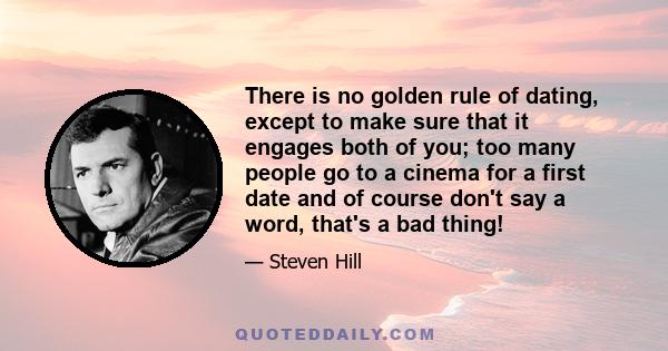 There is no golden rule of dating, except to make sure that it engages both of you; too many people go to a cinema for a first date and of course don't say a word, that's a bad thing!