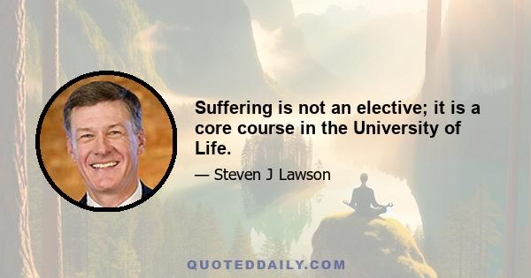 Suffering is not an elective; it is a core course in the University of Life.