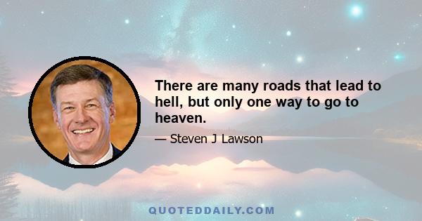 There are many roads that lead to hell, but only one way to go to heaven.