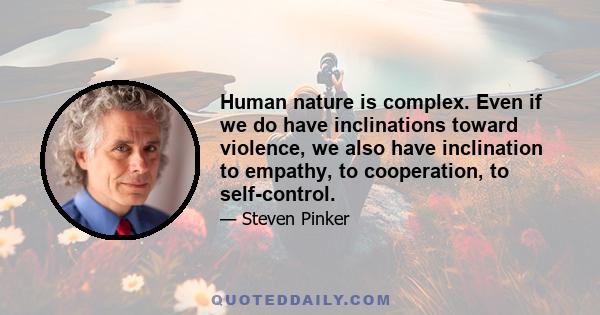 Human nature is complex. Even if we do have inclinations toward violence, we also have inclination to empathy, to cooperation, to self-control.