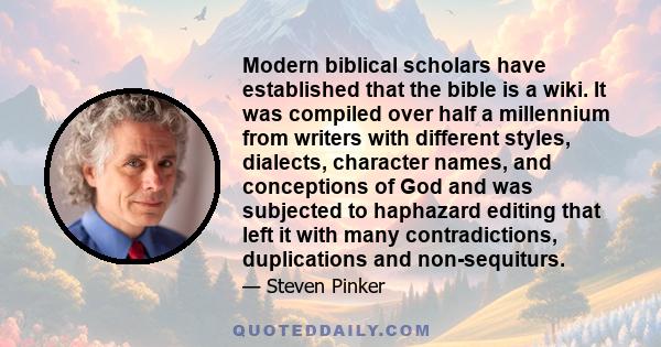 Modern biblical scholars have established that the bible is a wiki. It was compiled over half a millennium from writers with different styles, dialects, character names, and conceptions of God and was subjected to