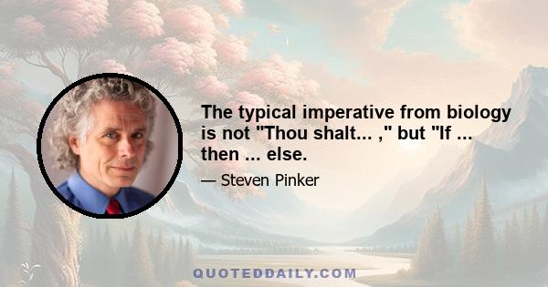 The typical imperative from biology is not Thou shalt... , but If ... then ... else.