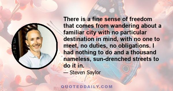 There is a fine sense of freedom that comes from wandering about a familiar city with no particular destination in mind, with no one to meet, no duties, no obligations. I had nothing to do and a thousand nameless,