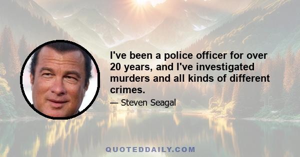 I've been a police officer for over 20 years, and I've investigated murders and all kinds of different crimes.