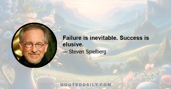 Failure is inevitable. Success is elusive.