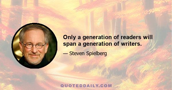 Only a generation of readers will span a generation of writers.