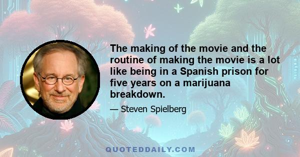 The making of the movie and the routine of making the movie is a lot like being in a Spanish prison for five years on a marijuana breakdown.