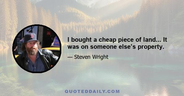 I bought a cheap piece of land... It was on someone else’s property.