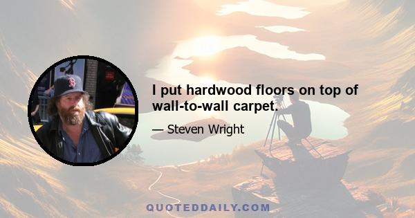 I put hardwood floors on top of wall-to-wall carpet.