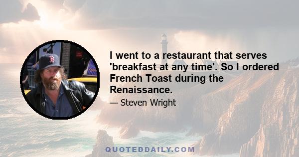 I went to a restaurant that serves 'breakfast at any time'. So I ordered French Toast during the Renaissance.