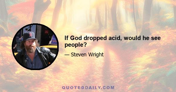 If God dropped acid, would he see people?