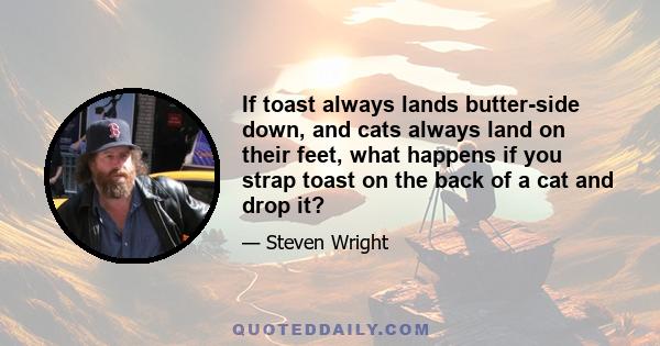 If toast always lands butter-side down, and cats always land on their feet, what happens if you strap toast on the back of a cat and drop it?