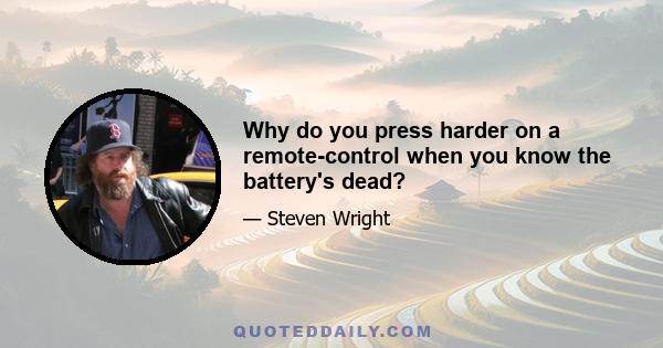 Why do you press harder on a remote-control when you know the battery's dead?