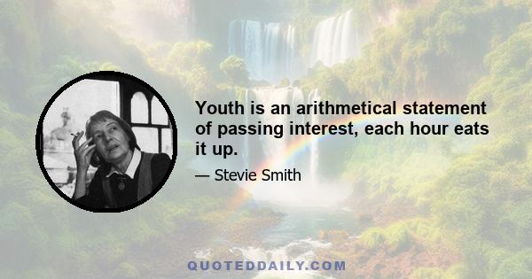 Youth is an arithmetical statement of passing interest, each hour eats it up.