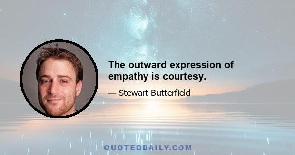 The outward expression of empathy is courtesy.