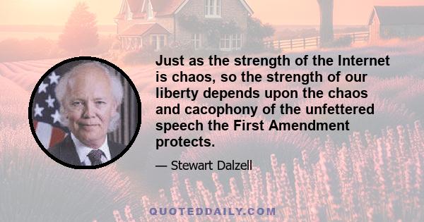 Just as the strength of the Internet is chaos, so the strength of our liberty depends upon the chaos and cacophony of the unfettered speech the First Amendment protects.