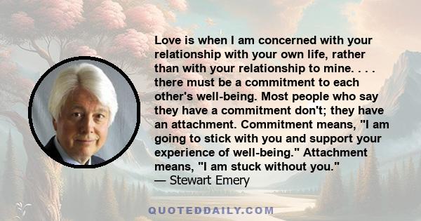 Love is when I am concerned with your relationship with your own life, rather than with your relationship to mine. . . . there must be a commitment to each other's well-being. Most people who say they have a commitment