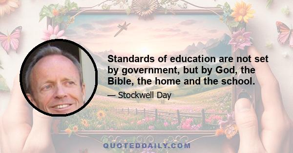 Standards of education are not set by government, but by God, the Bible, the home and the school.