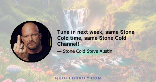 Tune in next week, same Stone Cold time, same Stone Cold Channel!