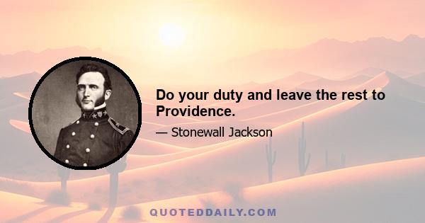 Do your duty and leave the rest to Providence.