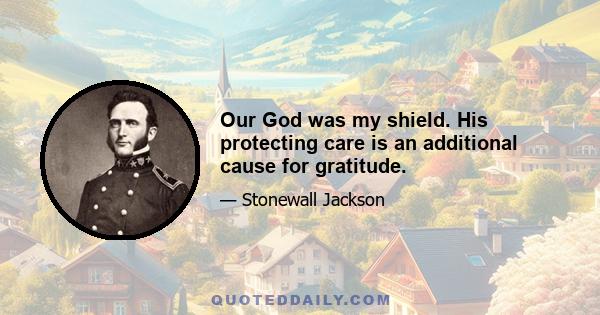 Our God was my shield. His protecting care is an additional cause for gratitude.