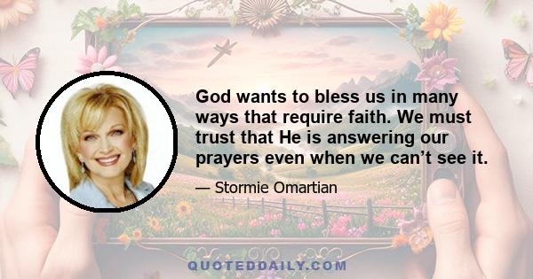 God wants to bless us in many ways that require faith. We must trust that He is answering our prayers even when we can’t see it.