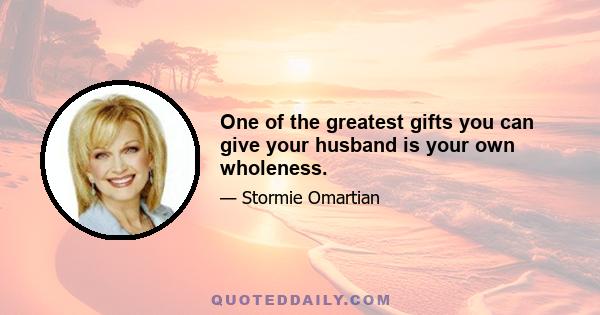 One of the greatest gifts you can give your husband is your own wholeness.