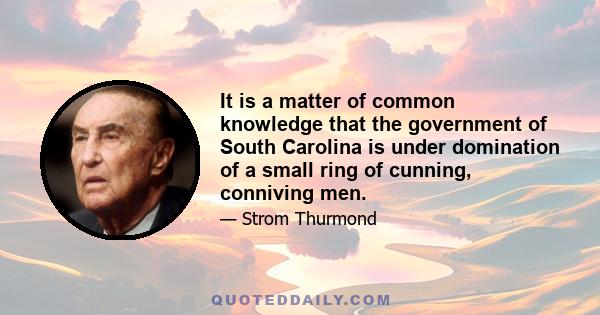 It is a matter of common knowledge that the government of South Carolina is under domination of a small ring of cunning, conniving men.