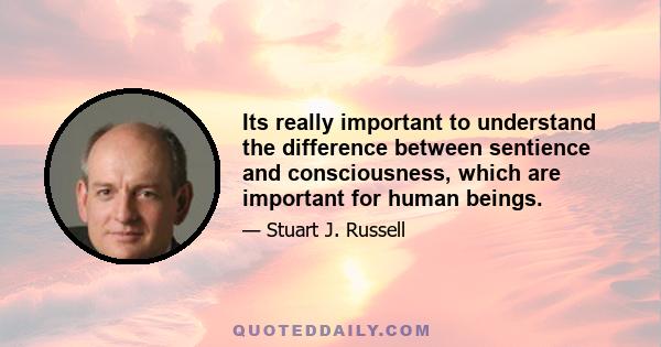 Its really important to understand the difference between sentience and consciousness, which are important for human beings.