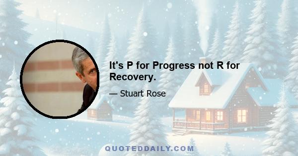 It's P for Progress not R for Recovery.